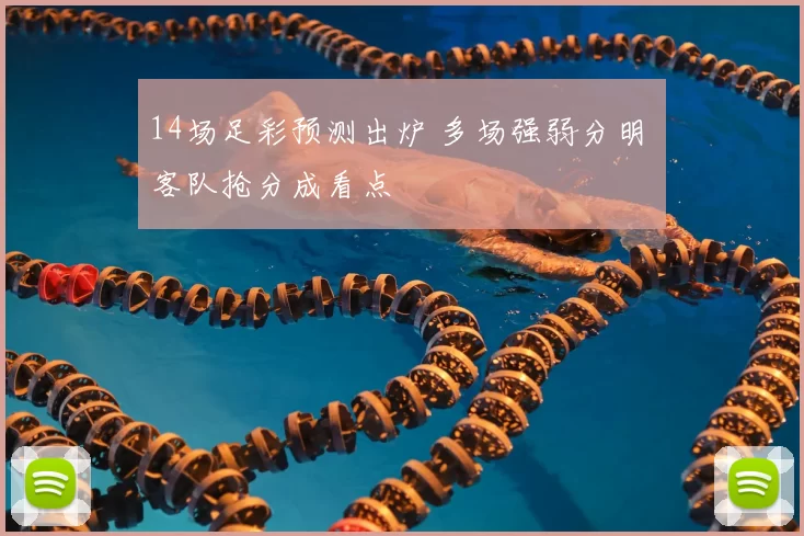 14场足彩预测出炉 多场强弱分明 客队抢分成看点