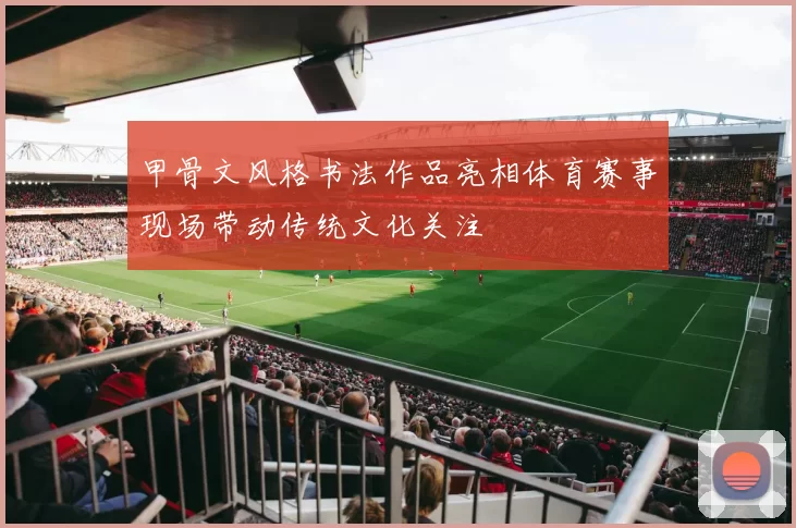 甲骨文风格书法作品亮相体育赛事现场带动传统文化关注