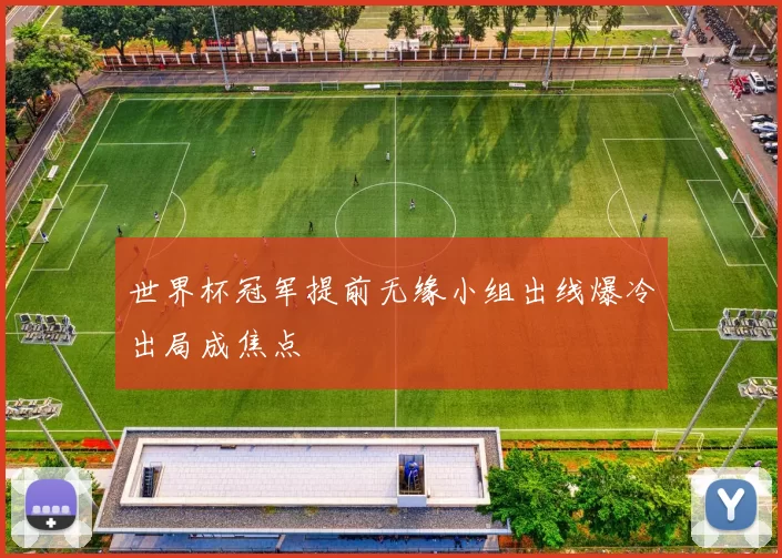 世界杯冠军提前无缘小组出线爆冷出局成焦点