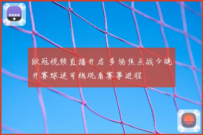 欧冠视频直播开启 多场焦点战今晚开赛球迷可线观看赛事进程
