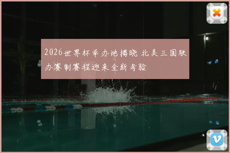 2026世界杯举办地揭晓 北美三国联办赛制赛程迎来全新考验