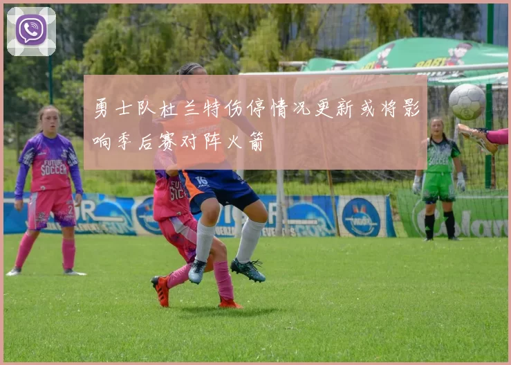 勇士队杜兰特伤停情况更新或将影响季后赛对阵火箭