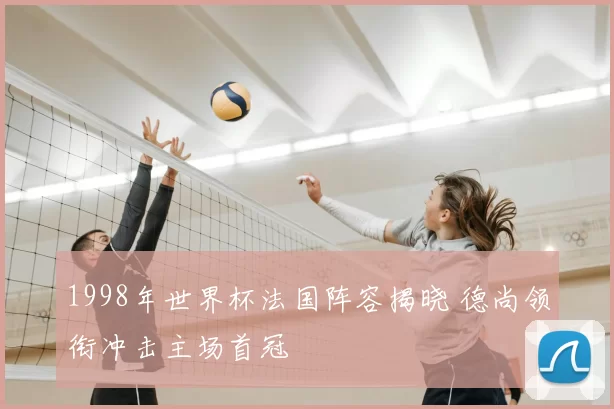 1998年世界杯法国阵容揭晓 德尚领衔冲击主场首冠