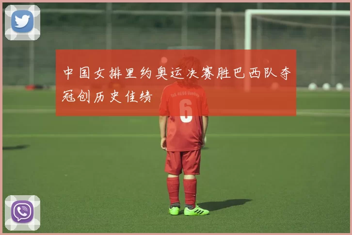 中国女排里约奥运决赛胜巴西队夺冠创历史佳绩