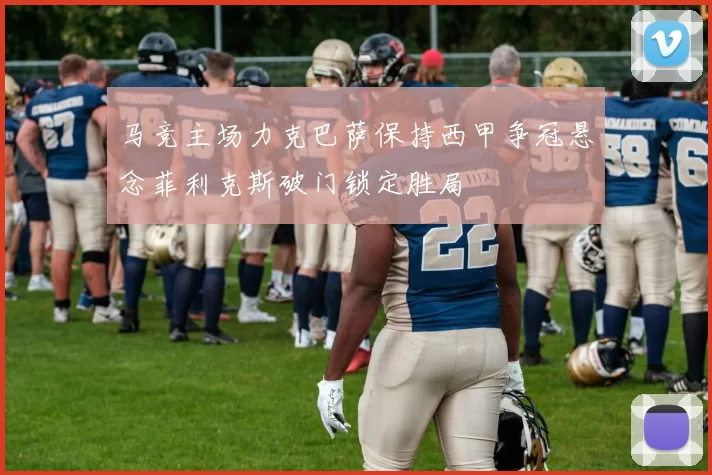 马竞主场力克巴萨保持西甲争冠悬念菲利克斯破门锁定胜局
