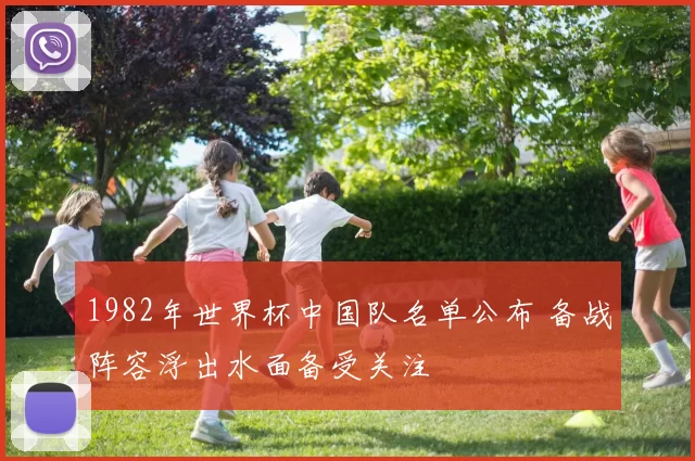 1982年世界杯中国队名单公布 备战阵容浮出水面备受关注