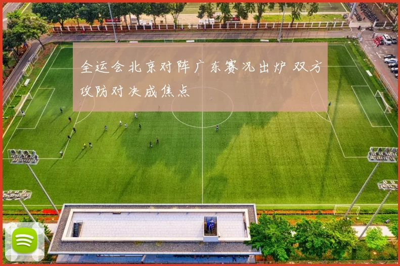 全运会北京对阵广东赛况出炉 双方攻防对决成焦点