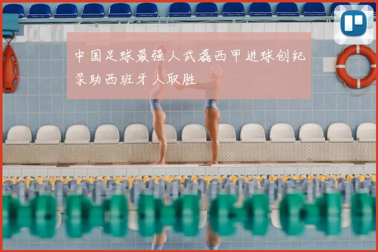 中国足球最强人武磊西甲进球创纪录助西班牙人取胜