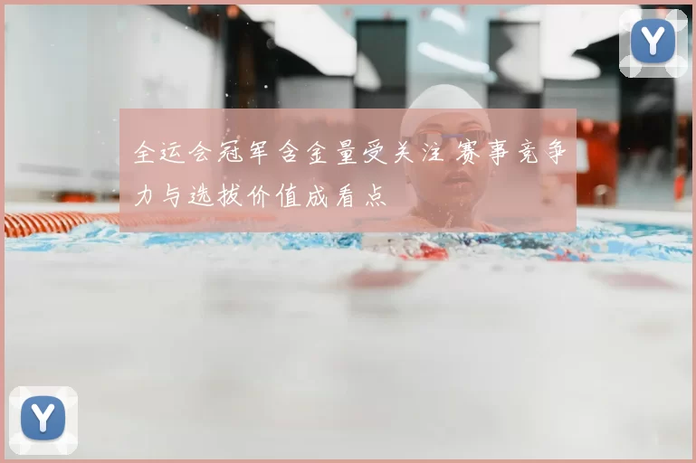 全运会冠军含金量受关注 赛事竞争力与选拔价值成看点
