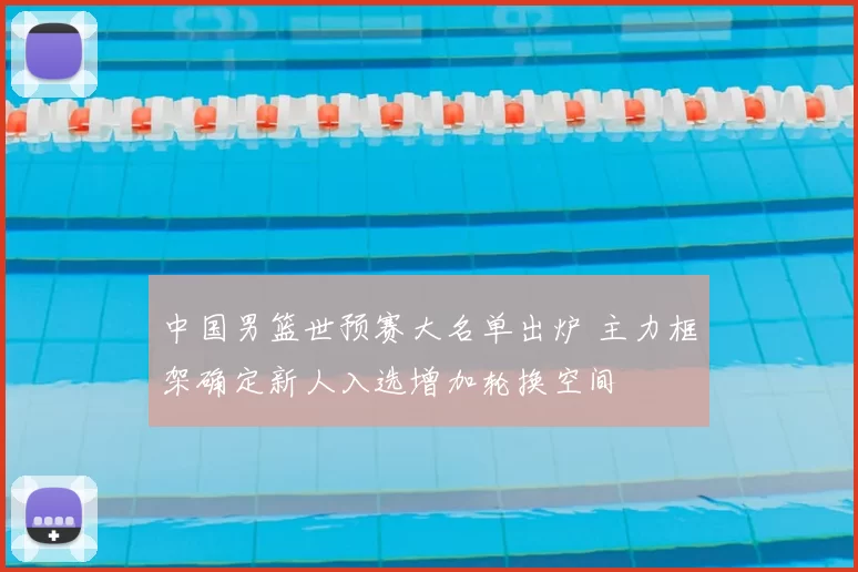 中国男篮世预赛大名单出炉 主力框架确定新人入选增加轮换空间