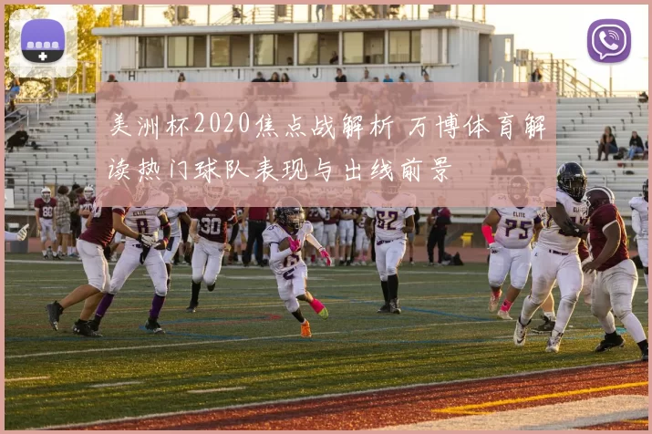 美洲杯2020焦点战解析 万博体育解读热门球队表现与出线前景