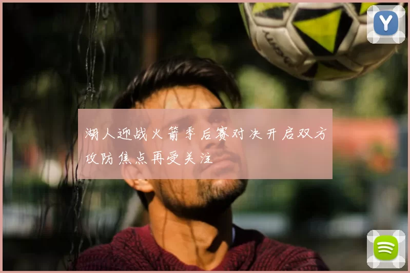 湖人迎战火箭季后赛对决开启双方攻防焦点再受关注