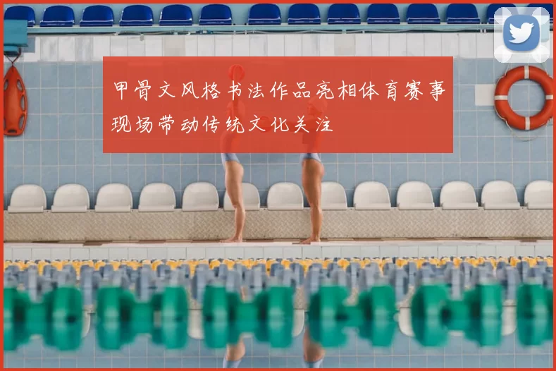 甲骨文风格书法作品亮相体育赛事现场带动传统文化关注