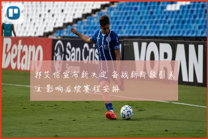 郭艾伦宣布新决定 备战新阶段引关注 影响后续赛程安排