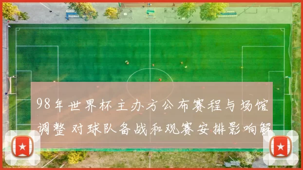 98年世界杯主办方公布赛程与场馆调整 对球队备战和观赛安排影响解读