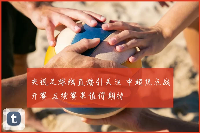 央视足球线直播引关注 中超焦点战开赛 后续赛果值得期待