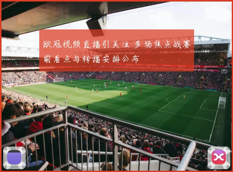 欧冠视频直播引关注 多场焦点战赛前看点与转播安排公布