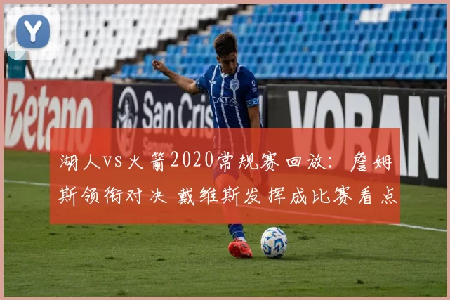 湖人vs火箭2020常规赛回放：詹姆斯领衔对决 戴维斯发挥成比赛看点