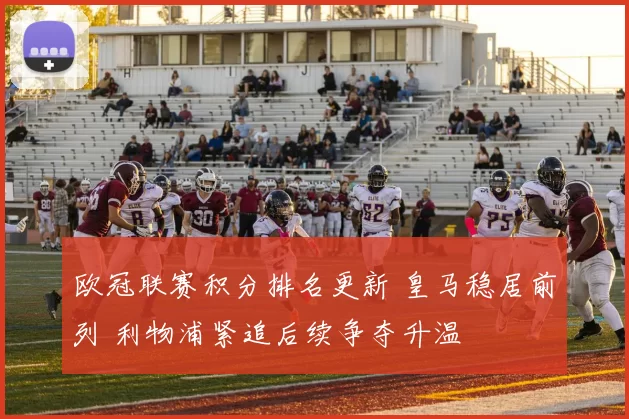 欧冠联赛积分排名更新 皇马稳居前列 利物浦紧追后续争夺升温