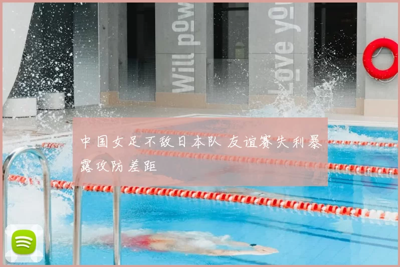 中国女足不敌日本队 友谊赛失利暴露攻防差距