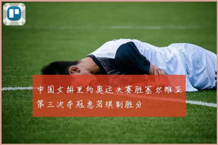 中国女排里约奥运决赛胜塞尔维亚第三次夺冠惠若琪制胜分