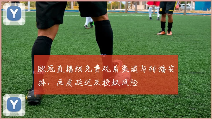 欧冠直播线免费观看渠道与转播安排、画质延迟及授权风险
