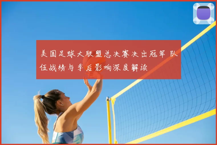 美国足球大联盟总决赛决出冠军 队伍战绩与季后影响深度解读