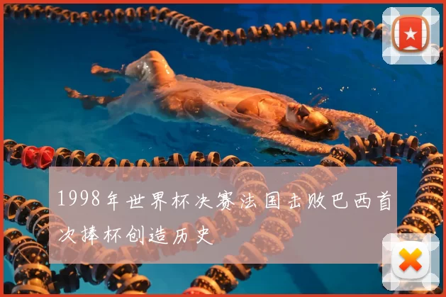 1998年世界杯决赛法国击败巴西首次捧杯创造历史