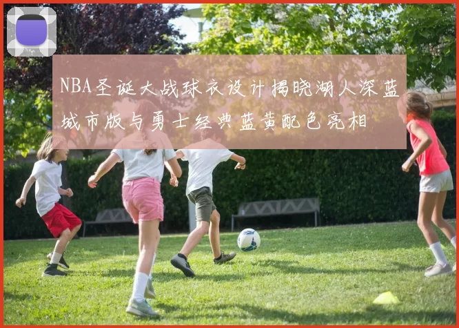NBA圣诞大战球衣设计揭晓湖人深蓝城市版与勇士经典蓝黄配色亮相