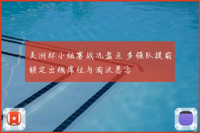 美洲杯小组赛战况盘点 多强队提前锁定出线席位与淘汰悬念