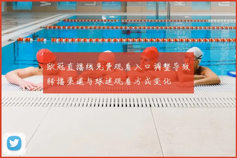 欧冠直播线免费观看入口调整导致转播渠道与球迷观看方式变化
