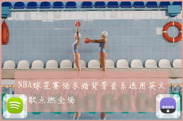 NBA球星赛场求婚背景音乐选用英文情歌点燃全场