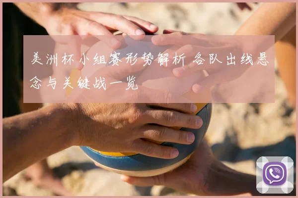 美洲杯小组赛形势解析 各队出线悬念与关键战一览