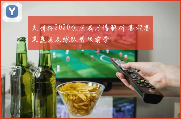 美洲杯2020焦点战万博解析 赛程赛果盘点及球队晋级前景