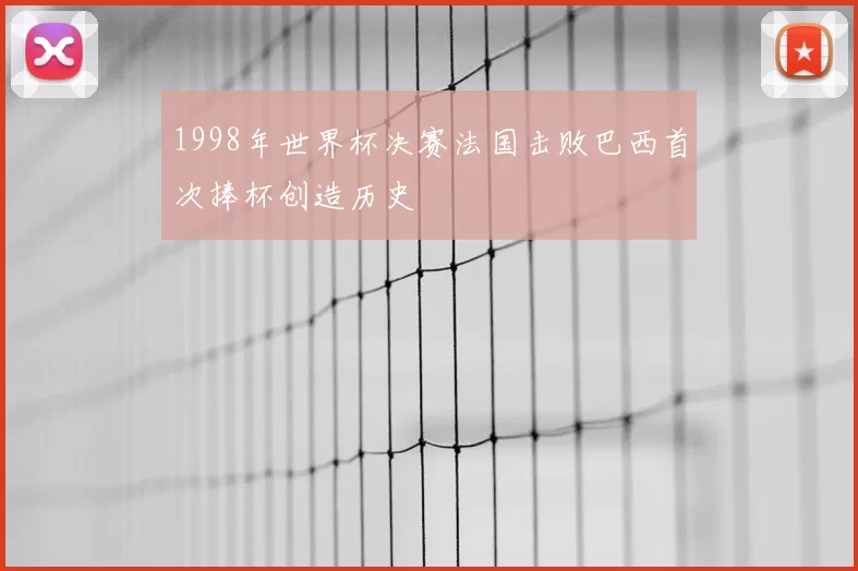 1998年世界杯决赛法国击败巴西首次捧杯创造历史